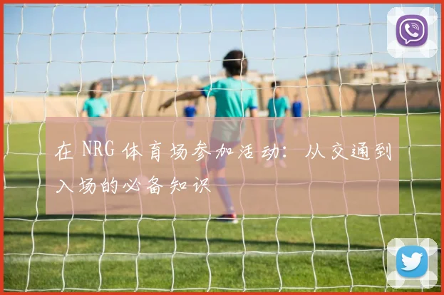 在 NRG 体育场参加活动：从交通到入场的必备知识