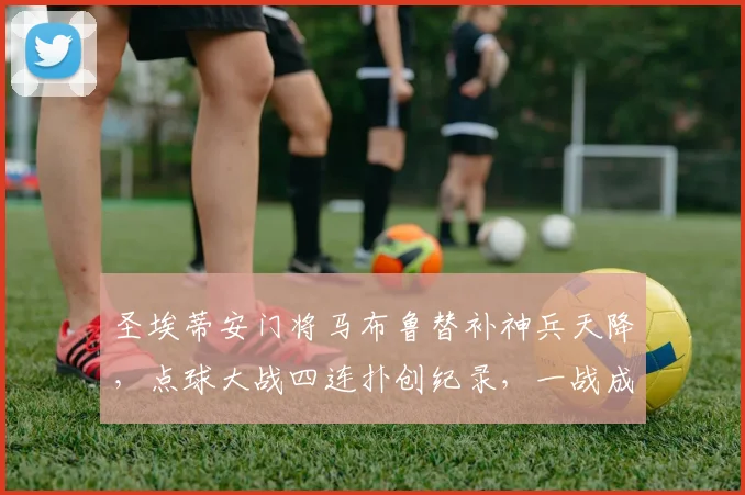 圣埃蒂安门将马布鲁替补神兵天降,点球大战四连扑创纪录,一战成名!
