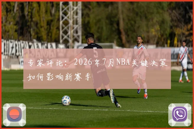 专家评论：2026年7月NBA关键决策如何影响新赛季