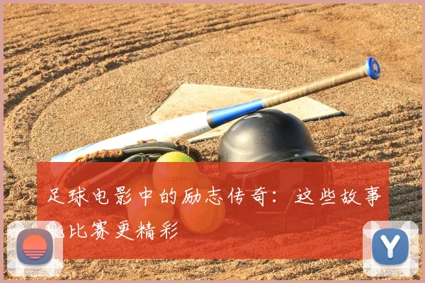 足球电影中的励志传奇:这些故事比比赛更精彩