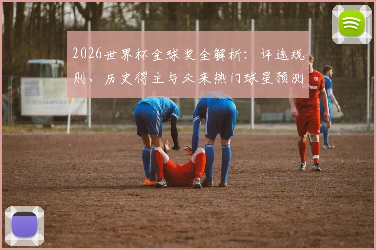 2026世界杯金球奖全解析：评选规则、历史得主与未来热门球星预测