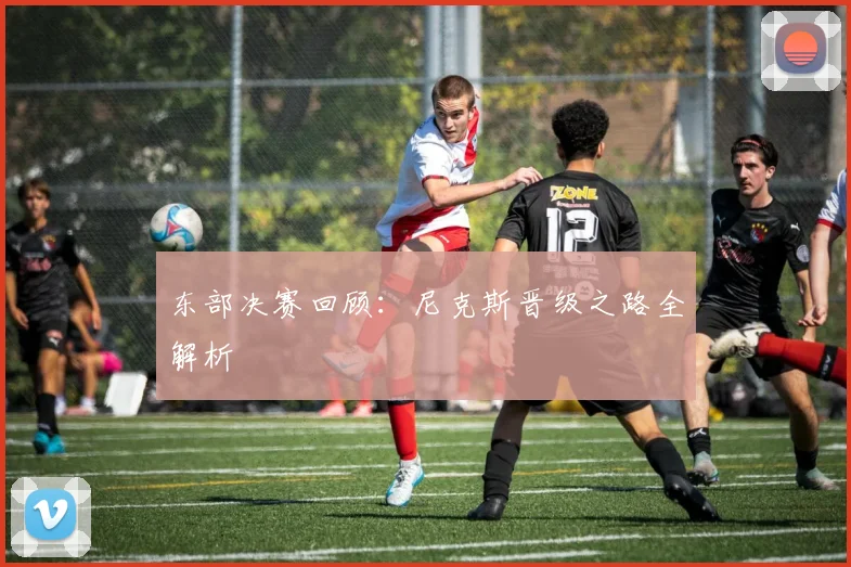 东部决赛回顾：尼克斯晋级之路全解析