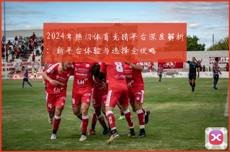 2024年热门体育竞猜平台深度解析：新平台体验与选择全攻略