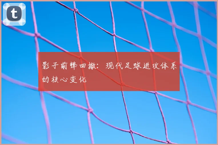 影子前锋回撤:现代足球进攻体系的核心变化