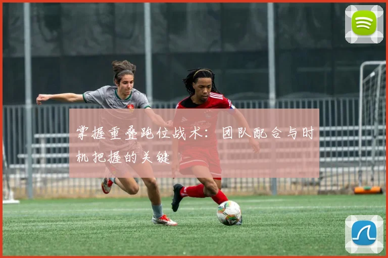 掌握重叠跑位战术:团队配合与时机把握的关键