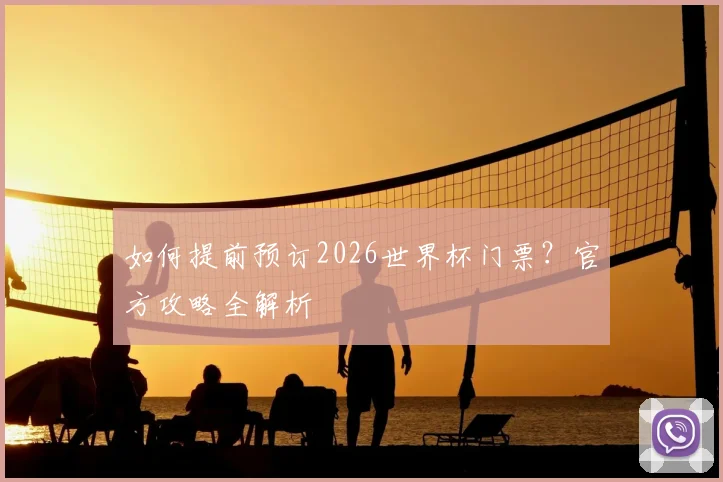 如何提前预订2026世界杯门票？官方攻略全解析