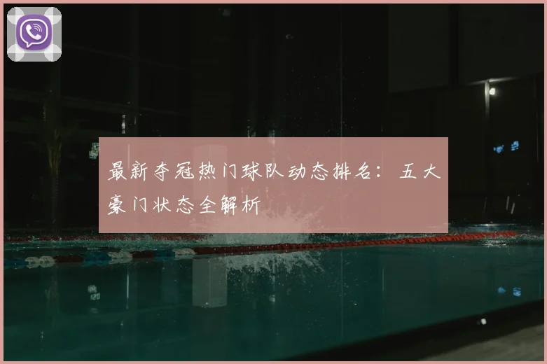 最新夺冠热门球队动态排名:五大豪门状态全解析